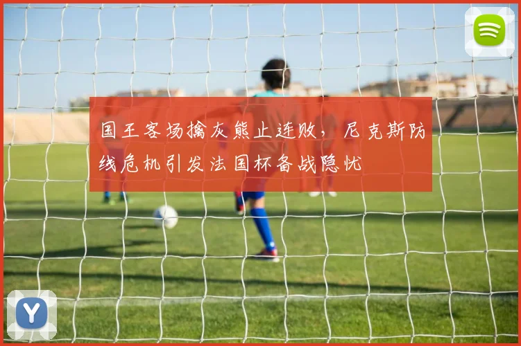 国王客场擒灰熊止连败，尼克斯防线