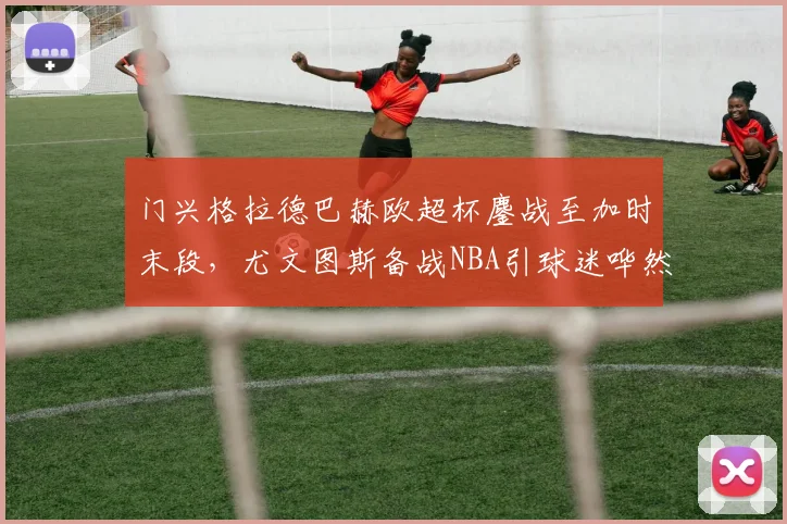 门兴格拉德巴赫欧超杯鏖战至加时
