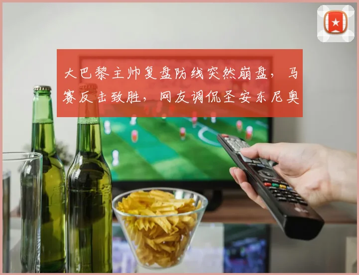 大巴黎主帅复盘防线突然崩盘，马赛