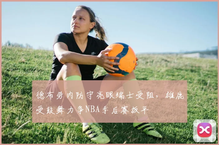 德布劳内防守亮眼瑞士受阻，雄鹿受