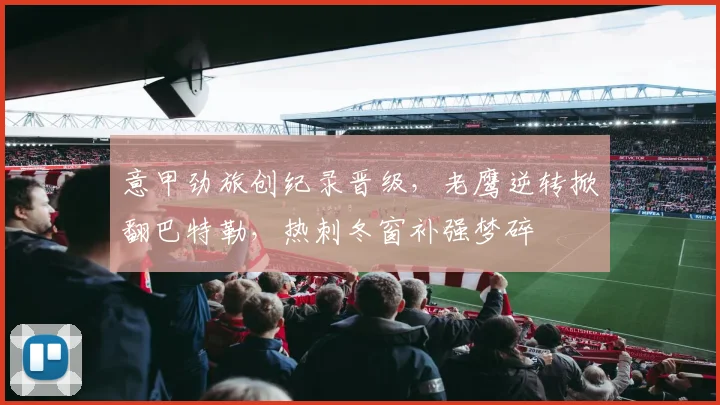 意甲劲旅创纪录晋级，老鹰逆转掀翻巴特勒，热刺冬窗补强梦碎
