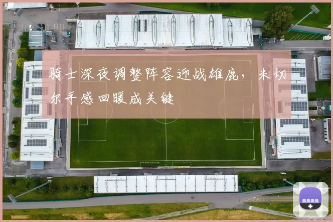 骑士深夜调整阵容迎战雄鹿,米切尔手感回暖成关键