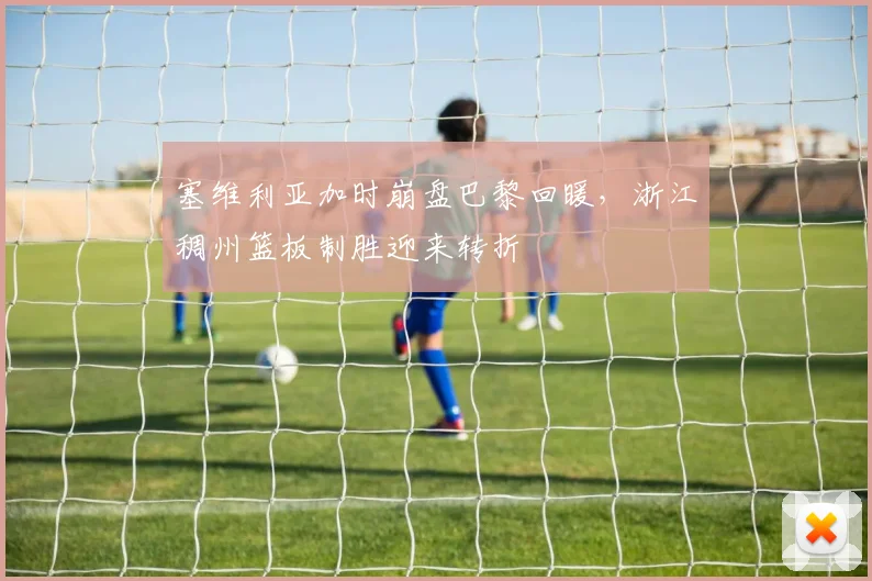 塞维利亚加时崩盘巴黎回暖，浙江稠