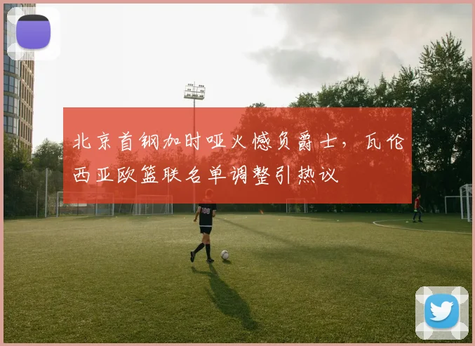 北京首钢加时哑火憾负爵士，瓦伦西