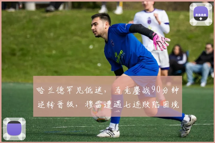 哈兰德罕见低迷，马竞鏖战90分钟逆
