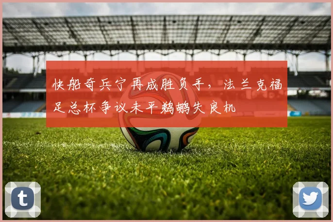快船奇兵宁再成胜负手，法兰克福足总杯争议未平鹈鹕失良机