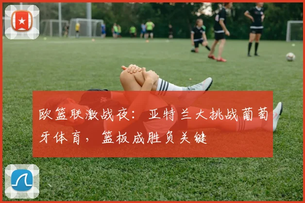 欧篮联激战夜：亚特兰大挑战葡萄牙