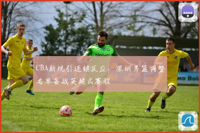CBA新规引连锁反应，深圳男篮调整名单备战英超式赛程