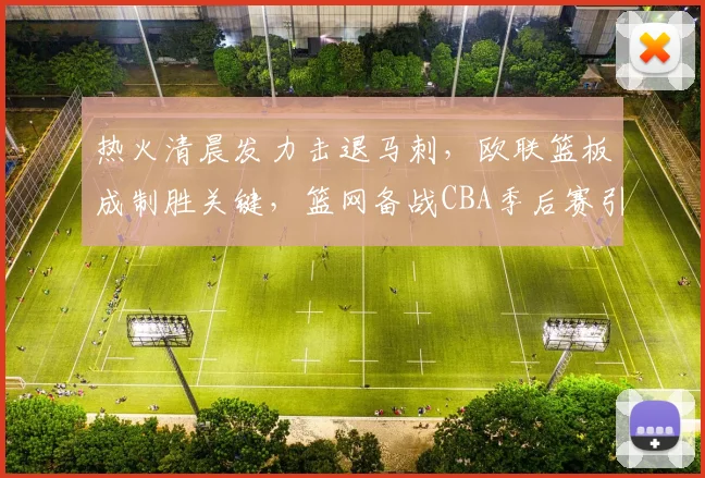 热火清晨发力击退马刺,欧联篮板成制胜关键,篮网备战CBA季后赛引关注