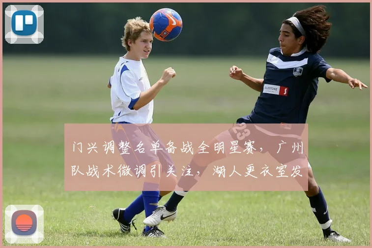 门兴调整名单备战全明星赛，广州队