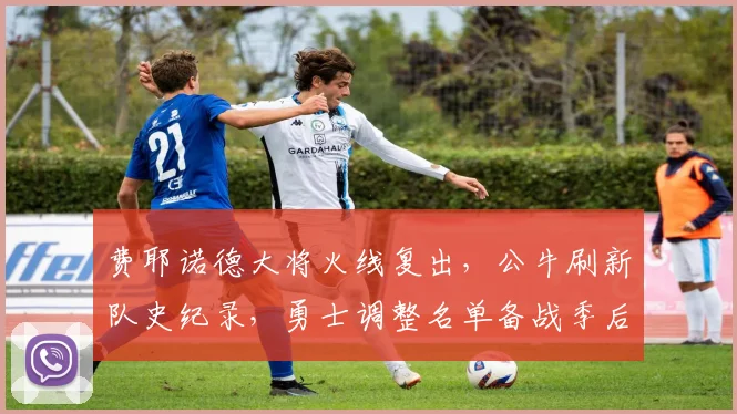 费耶诺德大将火线复出，公牛刷新队